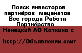 Поиск инвесторов, партнёров, меценатов - Все города Работа » Партнёрство   . Ненецкий АО,Коткино с.